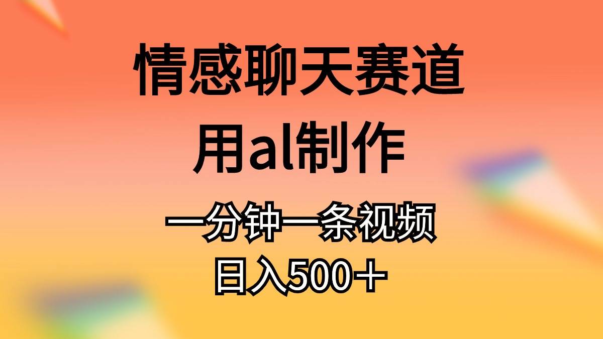 情感聊天赛道用al制作一分钟一条视频日入500＋_思维有课