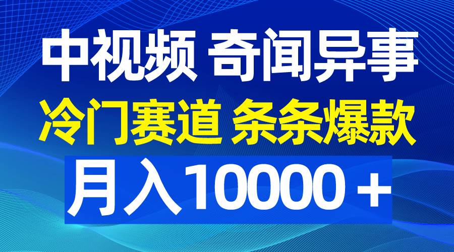 中视频奇闻异事，冷门赛道条条爆款，月入10000＋_思维有课