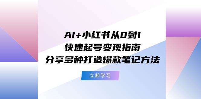 AI+小红书从0到1快速起号变现指南：分享多种打造爆款笔记方法_思维有课