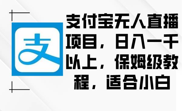 支付宝无人直播项目，日入一千以上，保姆级教程，适合小白_思维有课