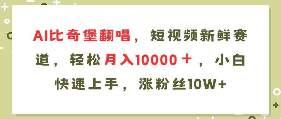 AI比奇堡翻唱歌曲，短视频新鲜赛道，轻松月入10000＋，小白快速上手，…_思维有课