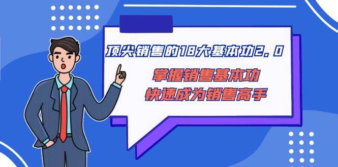 顶尖 销售的18大基本功2.0，掌握销售基本功快速成为销售高手_网创工坊