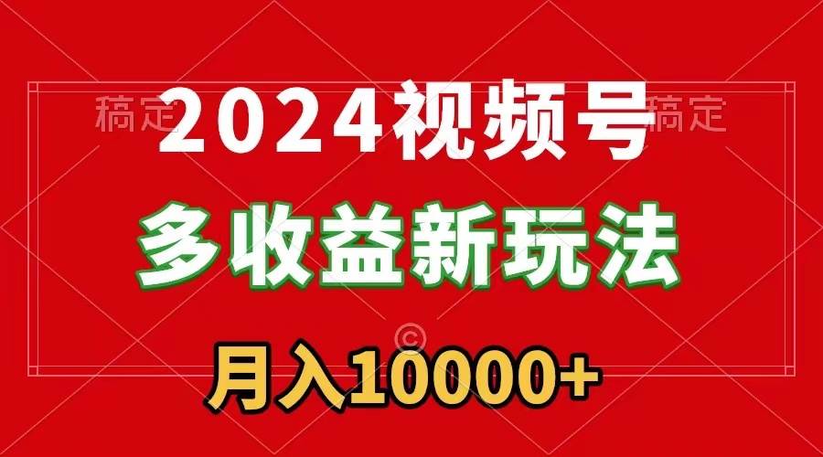 2024视频号多收益新玩法，每天5分钟，月入1w+，新手小白都能简单上手_思维有课