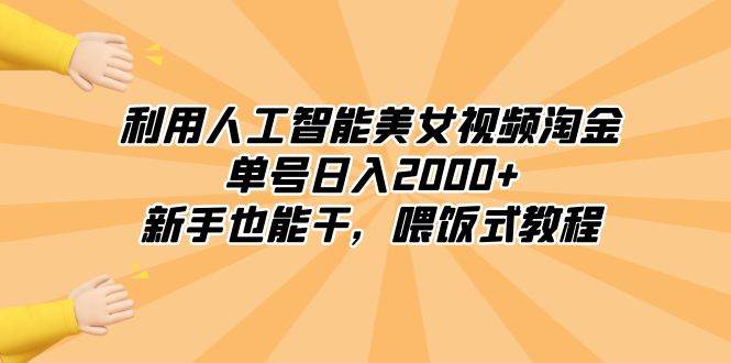 利用人工智能美女视频淘金，单号日入2000+，新手也能干，喂饭式教程_思维有课