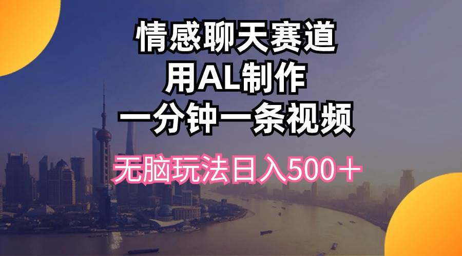 情感聊天赛道用al制作一分钟一条视频无脑玩法日入500＋_思维有课