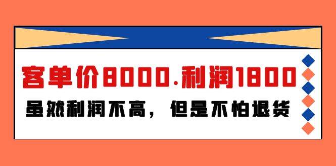 某付费文章《客单价8000.利润1800.虽然利润不高，但是不怕退货》_思维有课