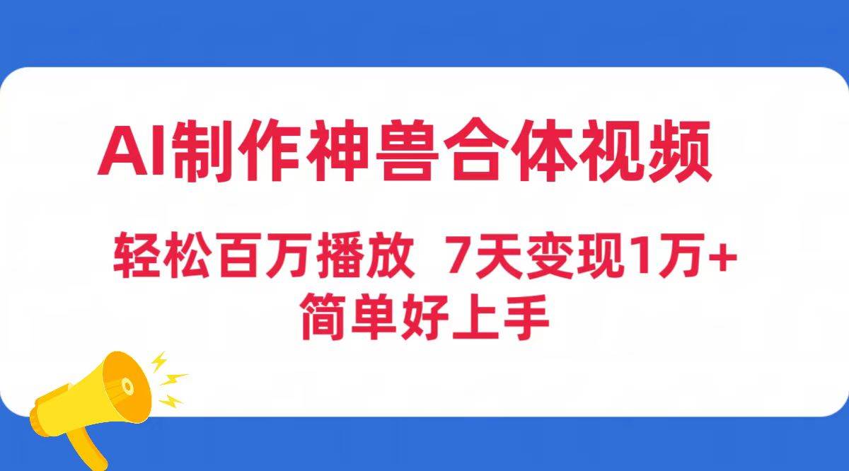 AI制作神兽合体视频，轻松百万播放，七天变现1万+简单好上手（工具+素材）_思维有课