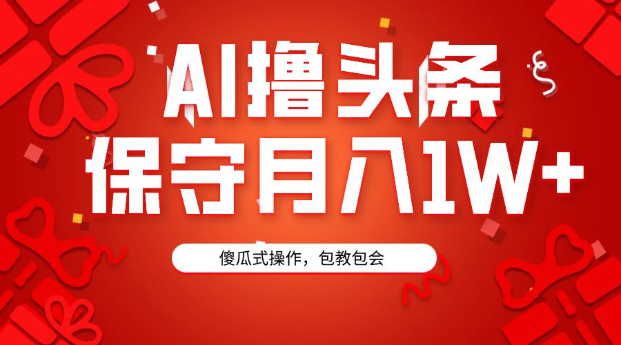 AI撸头条3天必起号，傻瓜操作3分钟1条，复制粘贴月入1W+。_思维有课