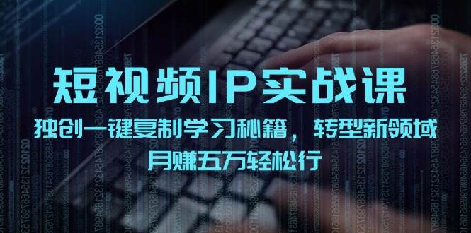 短视频 IP实战课，独创一键复制学习秘籍，转战新领域，月赚五万轻松行_思维有课