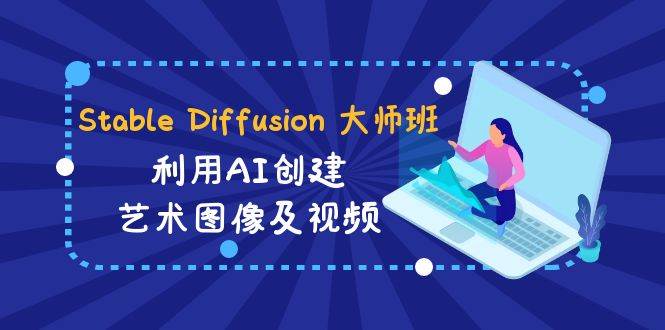 Stable Diffusion 大师班: 利用AI创建艺术图像及视频-31视频课-中英字幕_思维有课