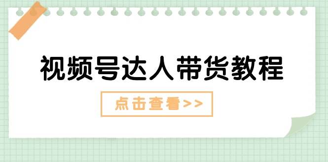 视频号达人带货教程：达人剧情打法+达人带货广告_思维有课