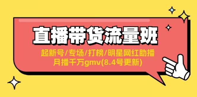 直播带货流量班：起新号/专场/打榜/明星网红助播/月播千万gmv(8.4号更新)_思维有课