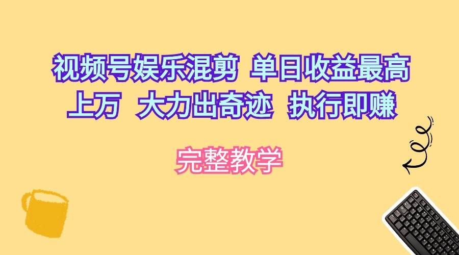 视频号娱乐混剪  单日收益最高上万   大力出奇迹   执行即赚_思维有课