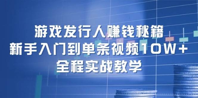 游戏发行人赚钱秘籍：新手入门到单条视频10W+，全程实战教学_思维有课