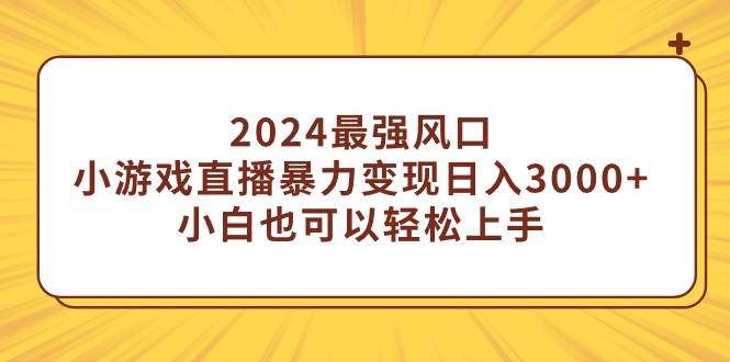 2024最强风口，小游戏直播暴力变现日入3000+小白也可以轻松上手_思维有课