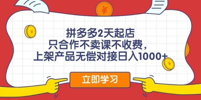 拼多多2天起店，只合作不卖课不收费，上架产品无偿对接日入1000+_思维有课