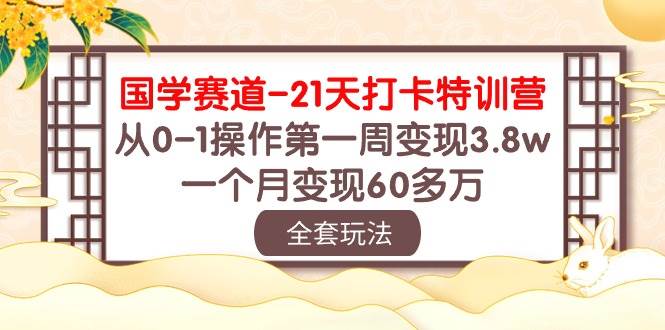 国学 赛道-21天打卡特训营：从0-1操作第一周变现3.8w，一个月变现60多万_思维有课