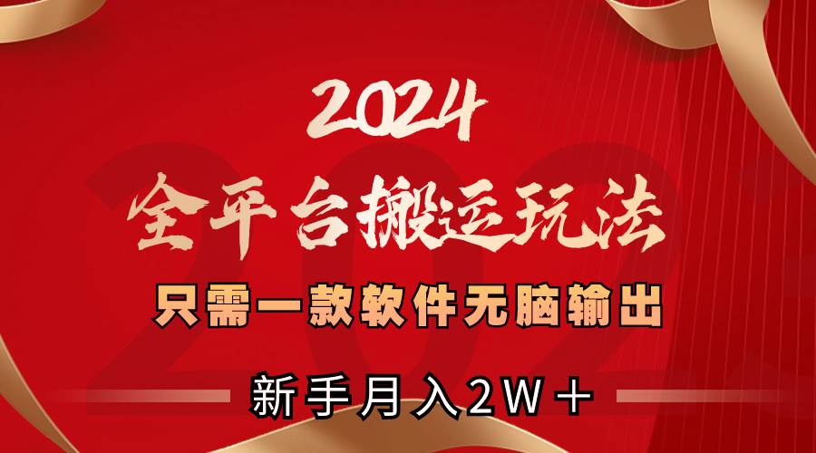 2024全平台搬运玩法，只需一款软件，无脑输出，新手也能月入2W＋_思维有课