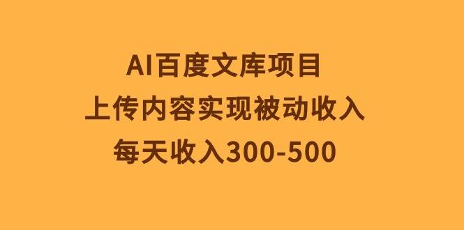 AI百度文库项目，上传内容实现被动收入，每天收入300-500_思维有课