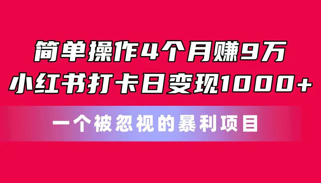 简单操作4个月赚9万！小红书打卡日变现1000+！一个被忽视的暴力项目_思维有课