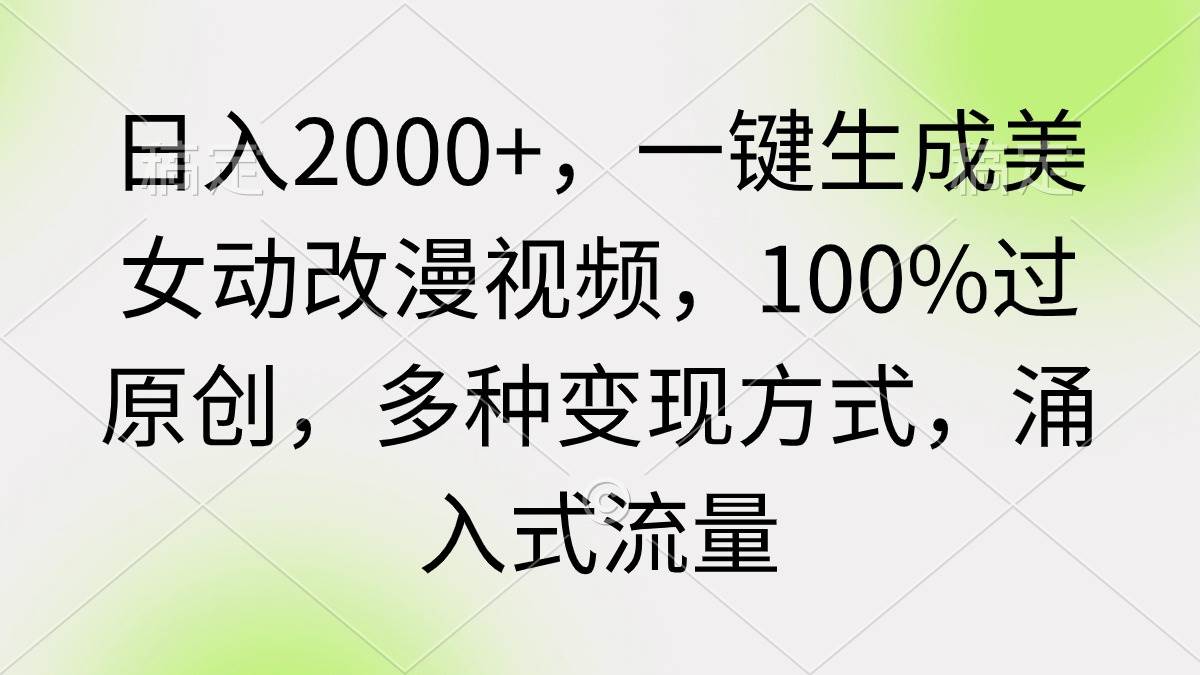 日入2000+，一键生成美女动改漫视频，100%过原创，多种变现方式 涌入式流量_思维有课