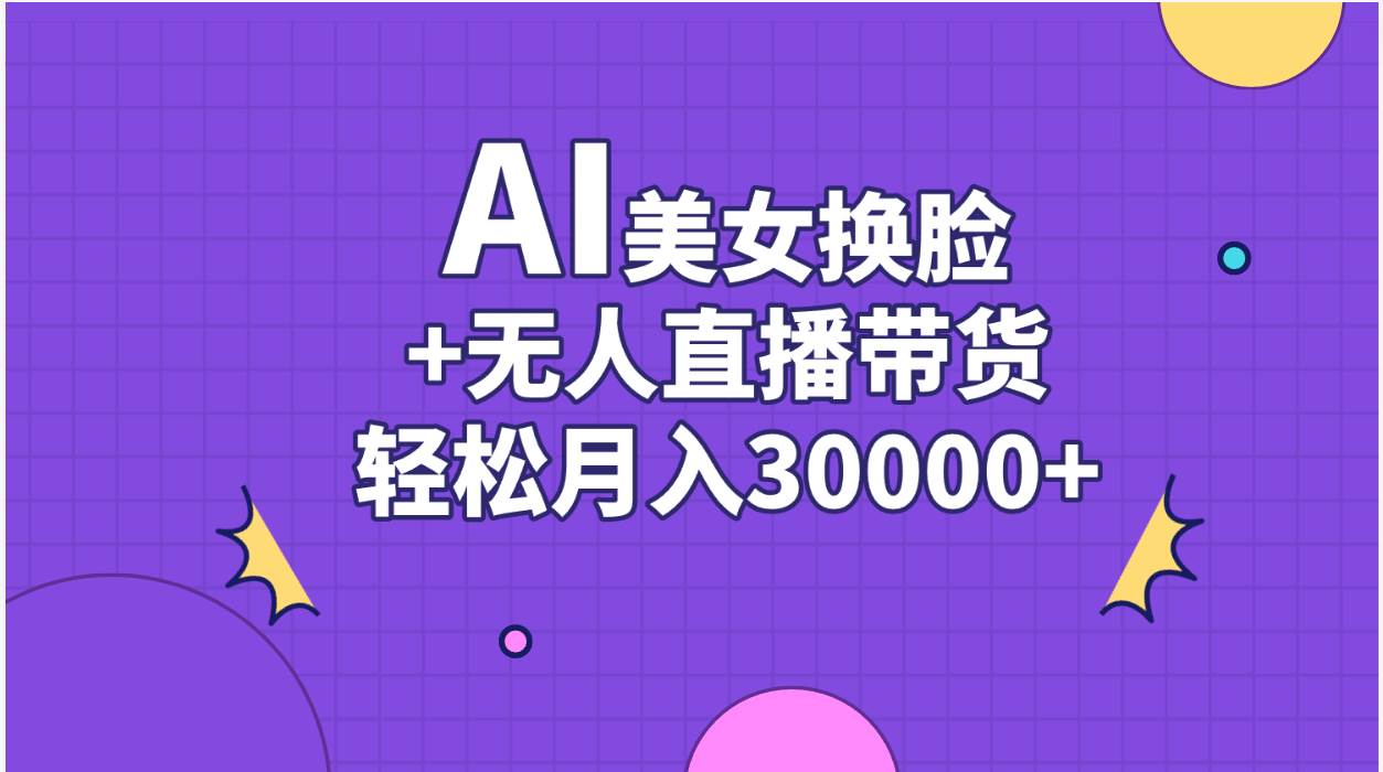 AI美女换脸视频结合无人直播带货，随便月入30000+_思维有课