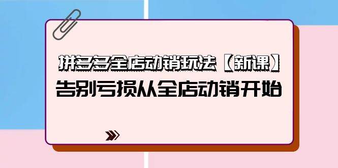 拼多多全店动销玩法【新课】，告别亏损从全店动销开始（4节视频课）_思维有课