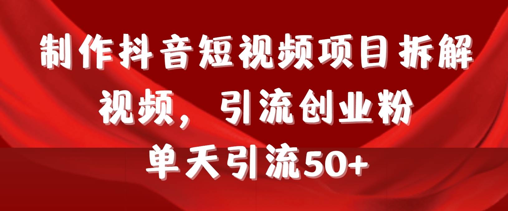 制作抖音短视频项目拆解视频引流创业粉，一天引流50+教程+工具+素材_思维有课