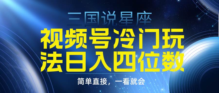 视频号掘金冷门玩法，三国星座赛道，日入四位数（教程+素材）_思维有课