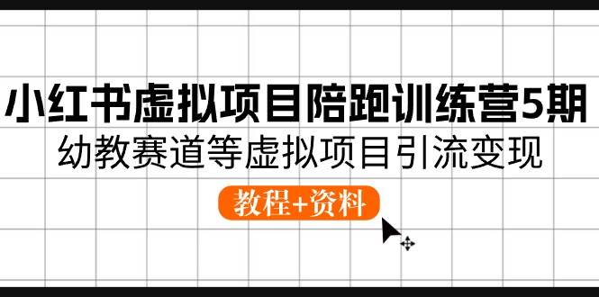 小红书虚拟项目陪跑训练营5期，幼教赛道等虚拟项目引流变现 (教程+资料)_思维有课