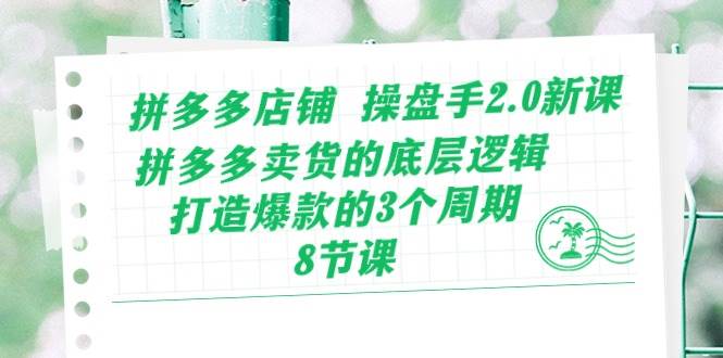 拼多多店铺 操盘手2.0新课，拼多多卖货的底层逻辑，打造爆款的3个周期-8节_思维有课