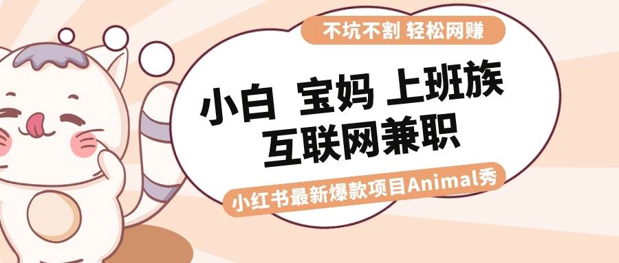 适合小白 宝妈 上班族 大学生互联网兼职 小红书爆款项目Animal秀，月入1W_思维有课