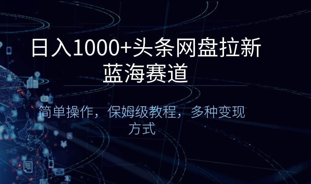 日入1000+头条网盘拉新蓝海赛道，简单操作，保姆级教程，多种变现方式_思维有课