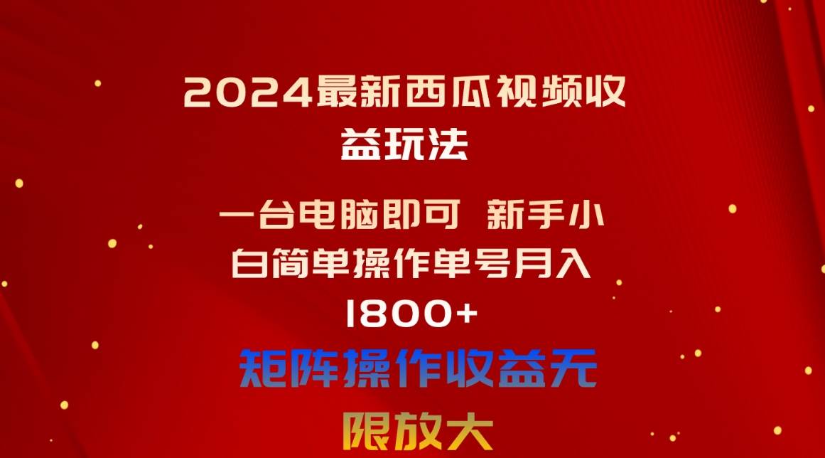 2024最新西瓜视频收益玩法，一台电脑即可 新手小白简单操作单号月入1800+_思维有课