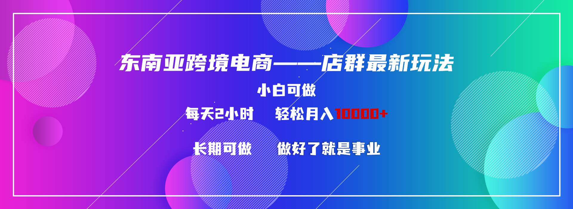 东南亚跨境电商店群新玩法2—小白每天两小时 轻松10000+_思维有课