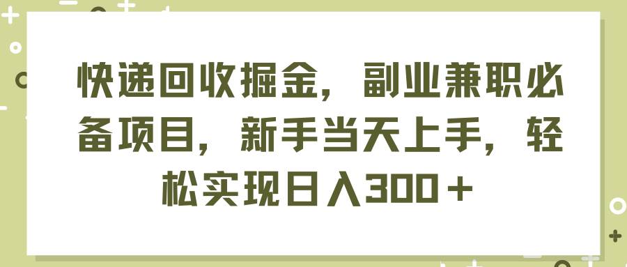 快递回收掘金，副业兼职必备项目，新手当天上手，轻松实现日入300＋_思维有课