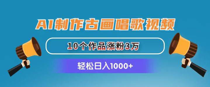 AI制作古画唱歌视频，10个作品涨粉3万，日入1000+_网创工坊