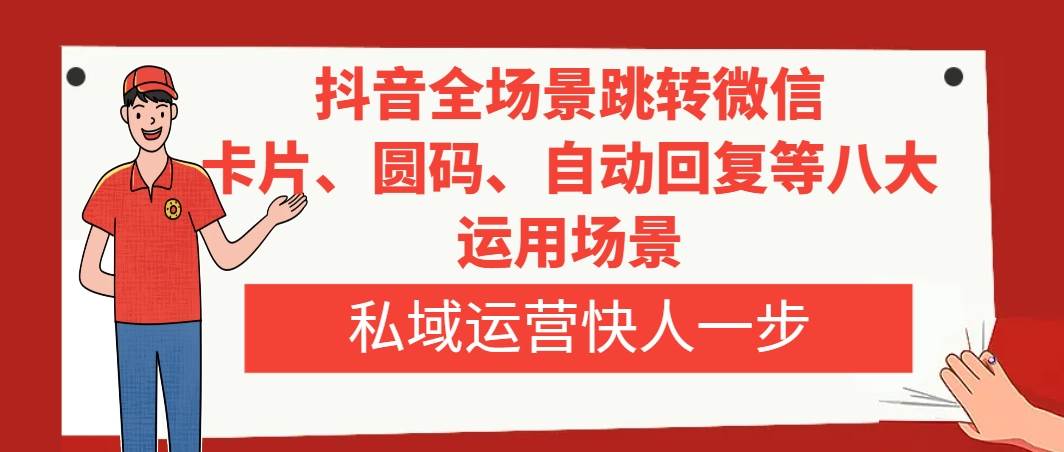 抖音全场景跳转微信，卡片/圆码/自动回复等八大运用场景，私域运营快人一步_思维有课