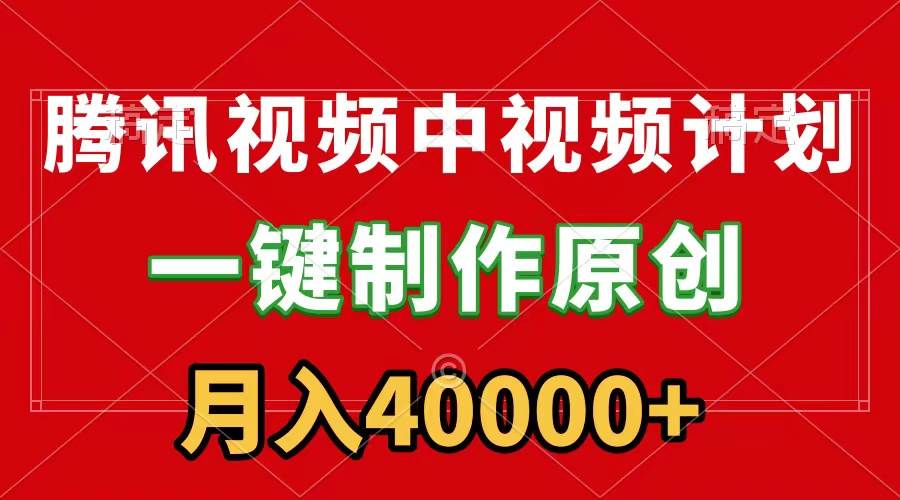 腾讯视频APP中视频计划，一键制作，刷爆流量分成收益，月入40000+附软件_思维有课