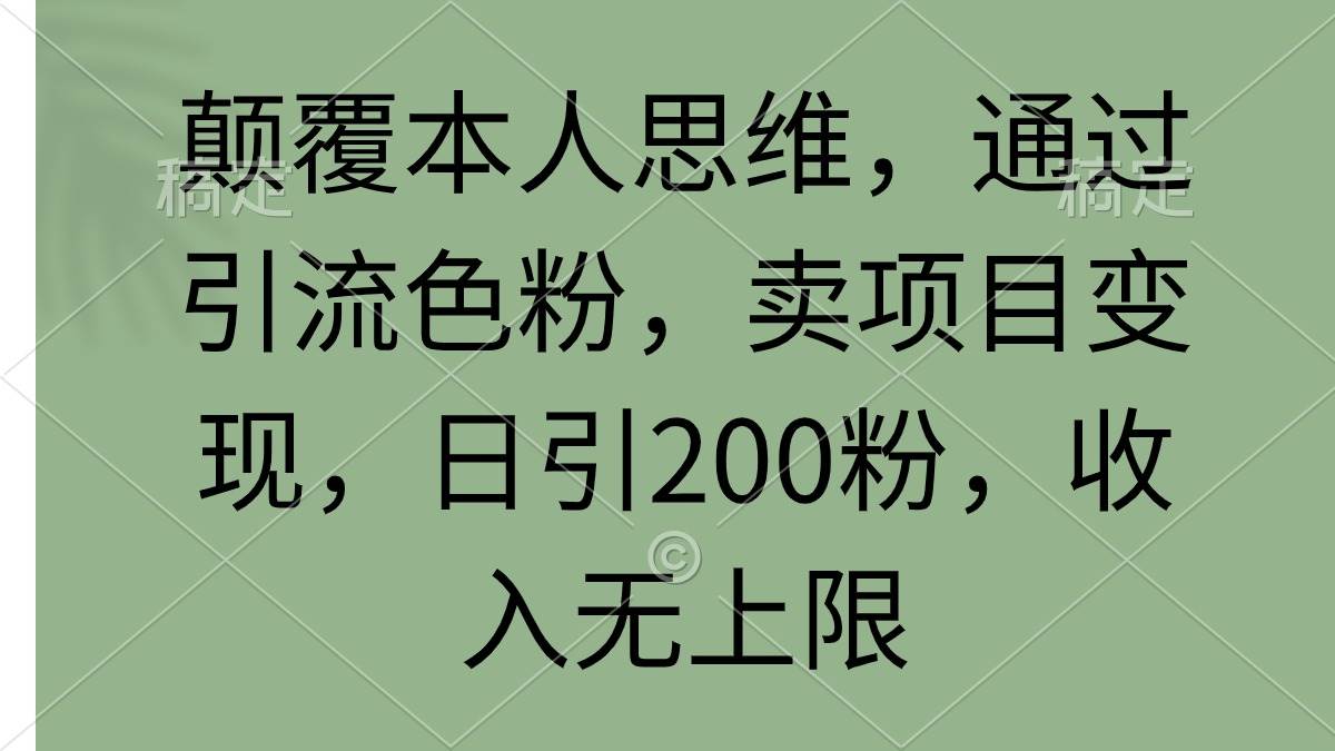 颠覆本人思维，通过引流色粉，卖项目变现，日引200粉，收入无上限_思维有课