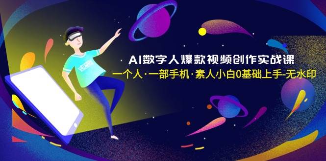 AI数字人爆款视频创作实战课，一个人·一部手机·素人小白0基础上手-无水印_思维有课