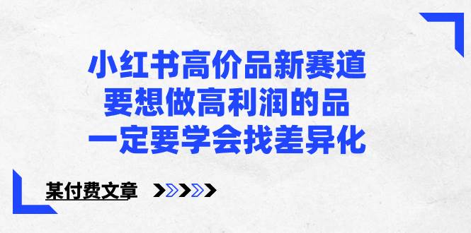 小红书高价品新赛道，要想做高利润的品，一定要学会找差异化【某付费文章】_思维有课