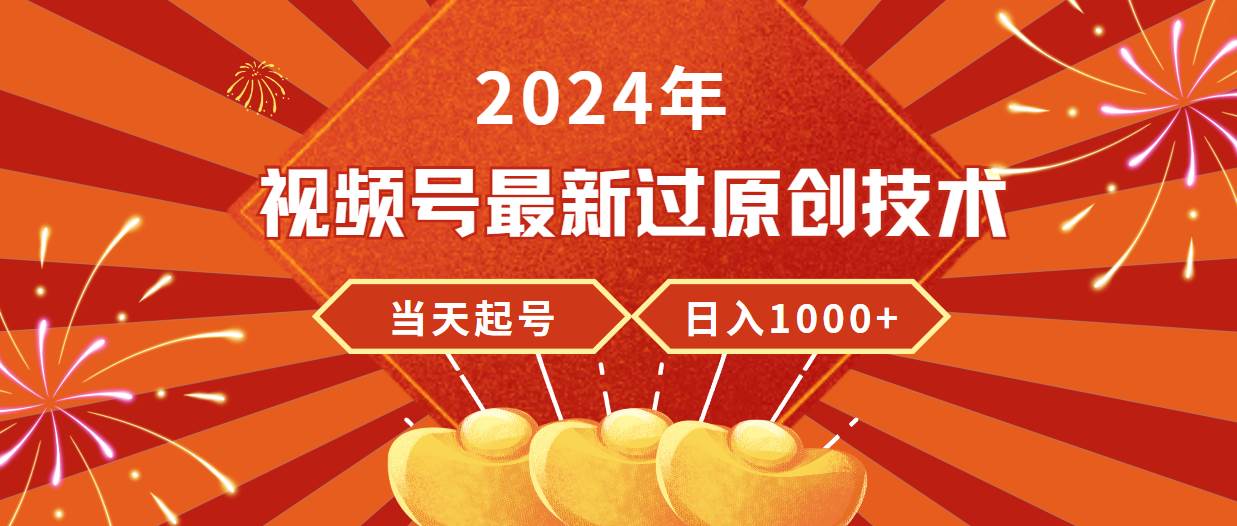 2024年视频号最新过原创技术，当天起号，收入稳定，日入1000+_思维有课