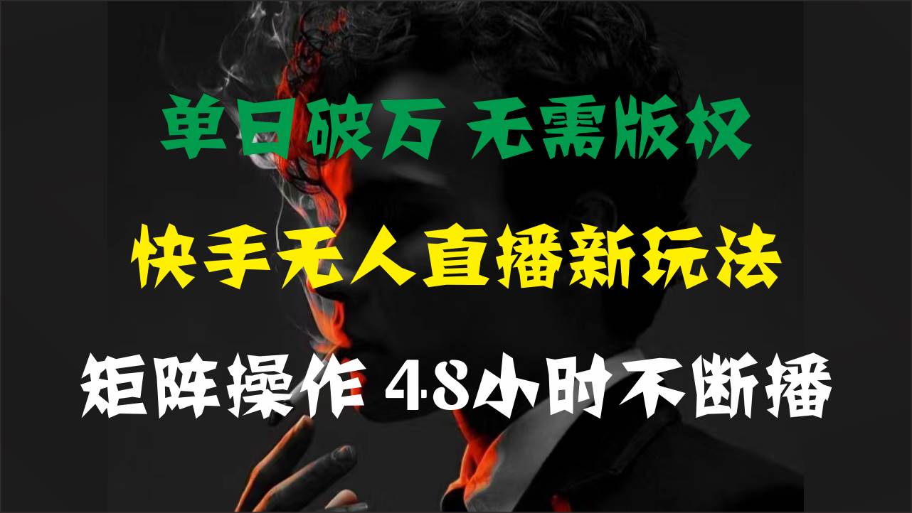 单日破万，快手无人直播新玩法，无需版权，支持矩阵操作，48小时不断播_思维有课