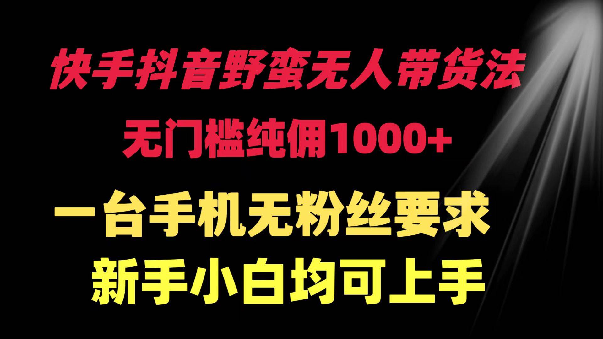 快手抖音野蛮无人带货法 无门槛纯佣1000+ 一台手机无粉丝要求新手小白…_思维有课