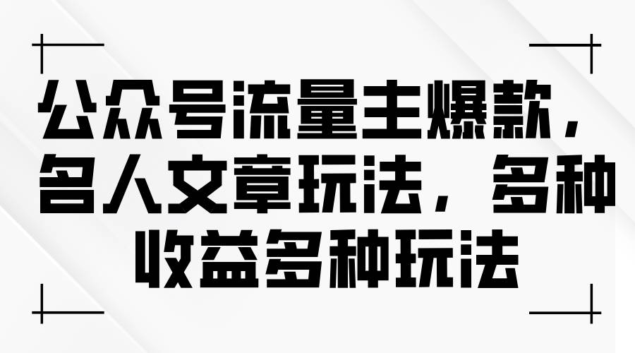 公众号流量主爆款，名人文章玩法，多种收益多种玩法_思维有课