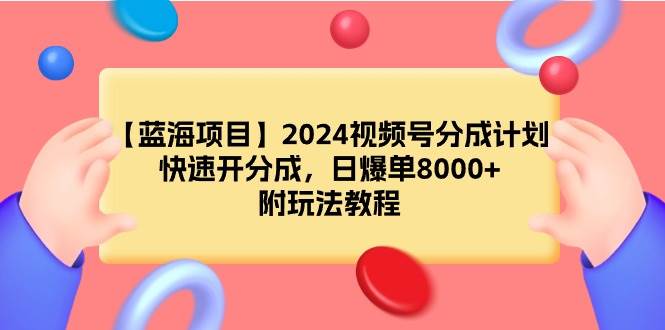 【蓝海项目】2024视频号分成计划，快速开分成，日爆单8000+，附玩法教程_思维有课