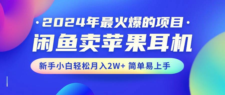 2024年最火爆的项目，闲鱼卖苹果耳机，新手小白轻松月入2W+简单易上手_思维有课