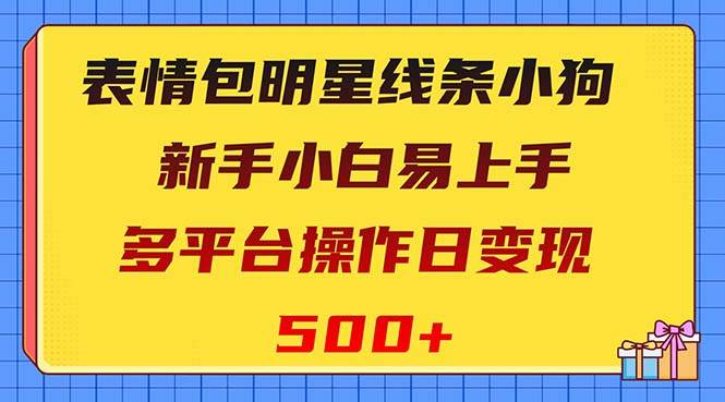 表情包明星线条小狗变现项目，小白易上手多平台操作日变现500+_思维有课