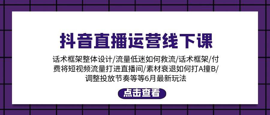 抖音直播运营线下课：话术框架/付费流量直播间/素材A撞B/等6月新玩法_思维有课